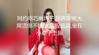 网约乖巧嫩妹子,舔弄深喉大屌活很不错,大屁股骑乘,坐在小桌子上操