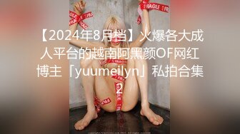 【2024年8月档】火爆各大成人平台的越南阿黑颜OF网红博主「yuumeilyn」私拍合集2