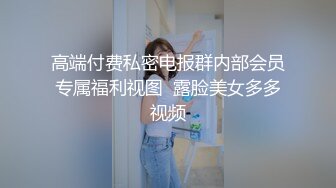 高端付费私密电报群内部会员专属福利视图  露脸美女多多视频