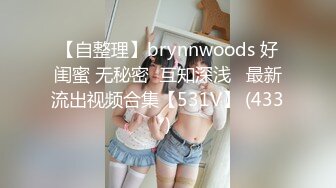 【自整理】brynnwoods 好闺蜜 无秘密  互知深浅   最新流出视频合集【531V】 (433)