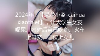 2024年，【采花小盗-caihuaxiaothief】，让大学生女友喝尿、内射后自己吃药、火车上口交、工位上女儿