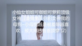 小仙女姐姐可御姐可萝莉顶级女神〖姜兔兔〗你的女神我的母狗~小母狗越是被羞辱越喜欢，被大鸡巴爸爸顶穿 (2)