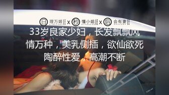 33岁良家少妇，长发飘飘风情万种，美乳侧插，欲仙欲死陶醉性爱，高潮不断