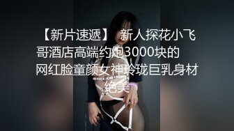 【新片速遞】  新人探花小飞哥酒店高端约炮3000块的❤️网红脸童颜女神玲珑巨乳身材绝美