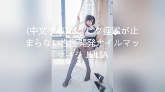 (中文字幕)ビクビク痙攣が止まらない性感開発オイルマッサージ JULIA