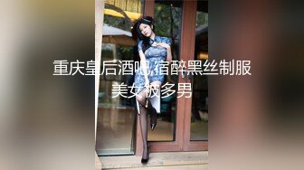 重庆皇后酒吧,宿醉黑丝制服美女被多男