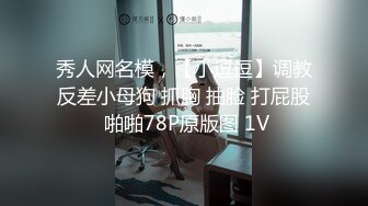 秀人网名模，【小逗逗】调教反差小母狗 抓胸 抽脸 打屁股 啪啪78P原版图 1V