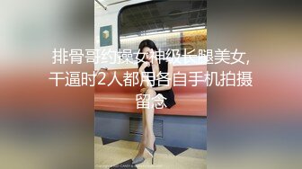 排骨哥约操女神级长腿美女,干逼时2人都用各自手机拍摄留念