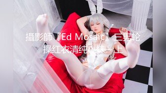 攝影師『Ed Mosaic』三男轮操红衣清纯小妹～上