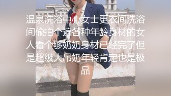 温泉洗浴中心女士更衣间洗浴间偸拍个遍各种年龄身材的女人看个够奶奶身材已经完了但是超级大吊奶年轻肯定也是极品