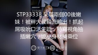 STP33338 呆萌兩個00後嫩妹！被胖大叔輪流輸出！抓起屌吸吮口活生疏，特寫視角抽插嫩穴，嬌小身材騎乘位