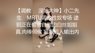 【调教❤️淫奴大神】小二先生✨ MRTU调教性奴专场 逮到正在偷偷自慰的白丝姐姐 真.肉棒伺候 狠狠后入输出内射