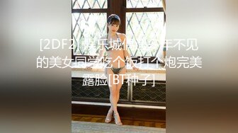 [2DF2] 娱乐城偶遇多年不见的美女同学吃个饭打个炮完美露脸[BT种子]