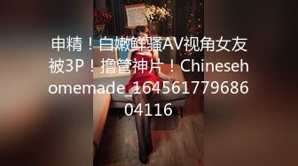 申精！白嫩鲜骚AV视角女友被3P！撸管神片！Chinesehomemade_16456177968604116