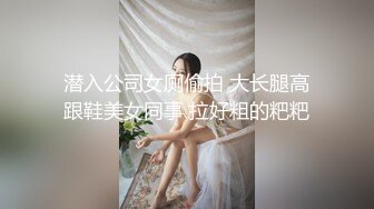 潜入公司女厕偷拍 大长腿高跟鞋美女同事 拉好粗的粑粑