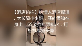 【酒店偷拍】约情人酒店操逼，大长腿小少妇，骚的很骑在身上，69姿势互舔扣穴，打桩机爆插美臀