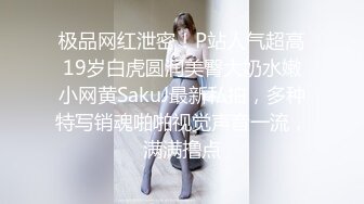 极品网红泄密！P站人气超高19岁白虎圆润美臀大奶水嫩小网黄SakuJ最新私拍，多种特写销魂啪啪视觉声音一流，满满撸点