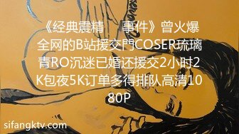 《经典震精㊙️事件》曾火爆全网的B站援交門COSER琉璃青RO沉迷已婚还援交2小时2K包夜5K订单多得排队高清1080P