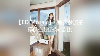 【ED Mosaic】  首次参加拍摄的白嫩正妹 欧比