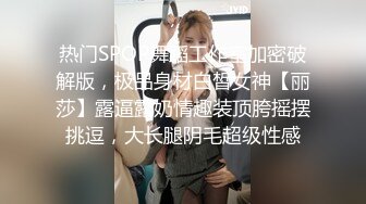 【极品泄密】大学情侣订婚自拍各种体位啪全床小女生特骚