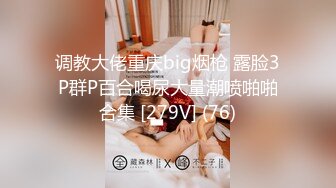 调教大佬重庆big烟枪 露脸3P群P百合喝尿大量潮喷啪啪合集 [279V] (76)