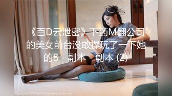 《百D云泄密》下药M翻公司的美女前台没敢操玩了一下她的B - 副本 - 副本 (2)