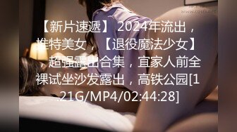 【新片速遞】 2024年流出，推特美女，【退役魔法少女】，超强露出合集，宜家人前全裸试坐沙发露出，高铁公园[1.21G/MP4/02:44:28]