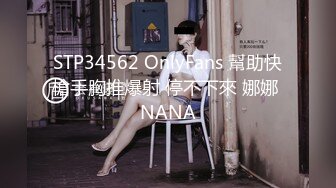 STP34562 OnlyFans 幫助快槍手胸推爆射 停不下來 娜娜 NANA