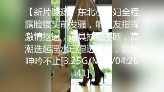 【新片速遞】东北小少妇全程露脸镜头前发骚，听狼友指挥激情抠逼，道具抽插不断，高潮迭起淫水已湿透骚穴，浪叫呻吟不止[3.25G/MP4/04:26:41]