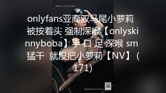 onlyfans亚裔双马尾小萝莉  被按着头 强制深喉【onlyskinnyboba】手 口 足 深喉 sm 猛干  就没把小萝莉【NV】 (171)