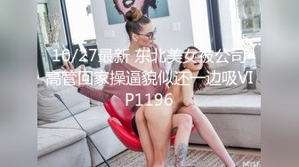 10/27最新 东北美女被公司高管回家操逼貌似还一边吸VIP1196