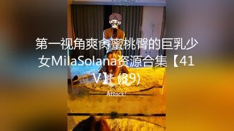 第一视角爽肏蜜桃臀的巨乳少女MilaSolana资源合集【41V】 (39)