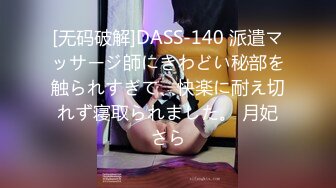 [无码破解]DASS-140 派遣マッサージ師にきわどい秘部を触られすぎて、快楽に耐え切れず寝取られました。 月妃さら