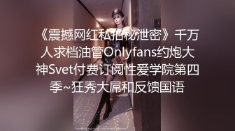 《震撼网红私拍秘泄密》千万人求档油管Onlyfans约炮大神Svet付费订阅性爱学院第四季~狂秀大屌和反馈国语