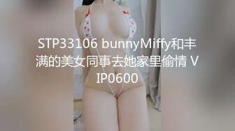 STP33106 bunnyMiffy和丰满的美女同事去她家里偷情 VIP0600