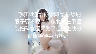 “我TM还给你舔脚 给你舔屁眼子要不要？”东北某三甲医院妇科女医师为了仕途主动献逼被胖领导潜规则