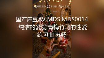 国产麻豆AV MDS MDS0014 纯洁的爱爱 青梅竹马的性爱练习曲 苏畅